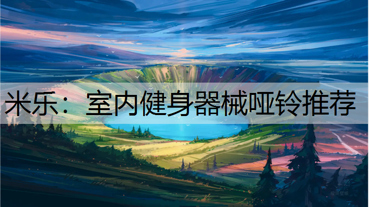米乐：室内健身器械哑铃推荐
