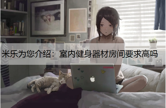 <strong>米乐为您介绍：室内健身器材房间要求高吗</strong>
