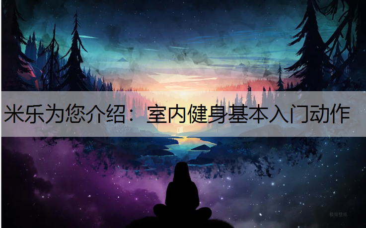 <strong>米乐为您介绍：室内健身基本入门动作</strong>