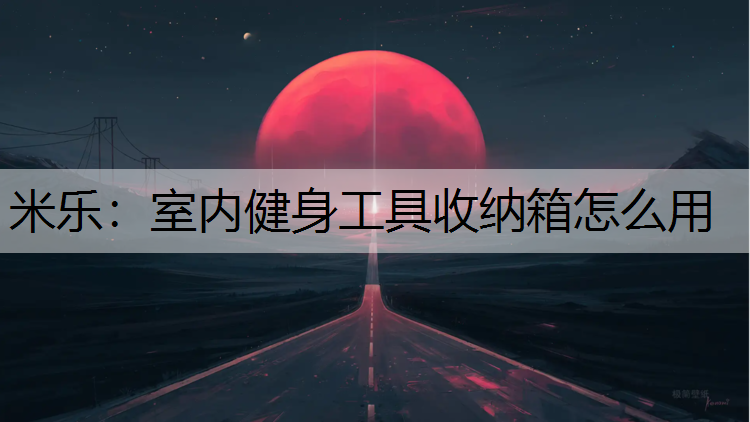米乐：室内健身工具收纳箱怎么用