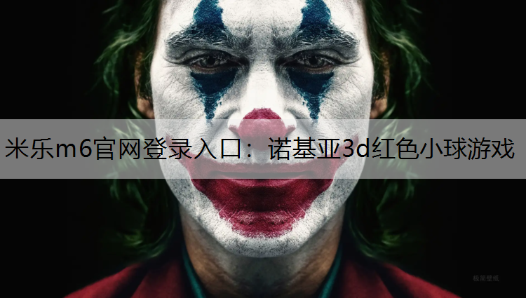 米乐m6官网登录入口：诺基亚3d红色小球游戏