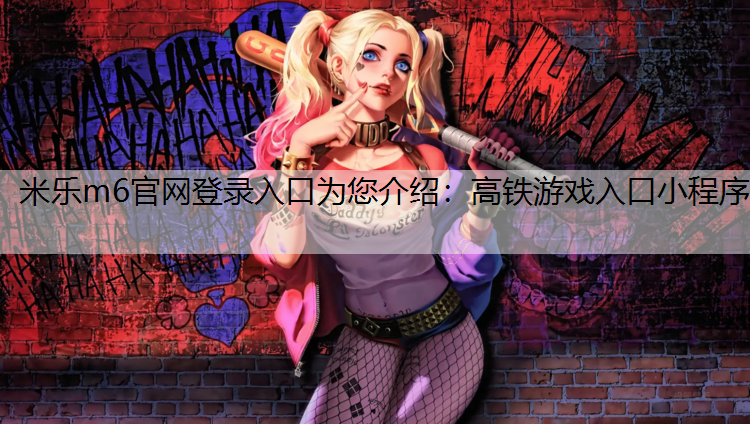 <strong>米乐m6官网登录入口为您介绍：高铁游戏入口小程序</strong>