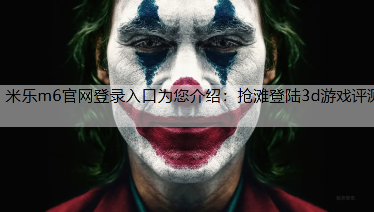 <strong>米乐m6官网登录入口为您介绍：抢滩登陆3d游戏评测</strong>