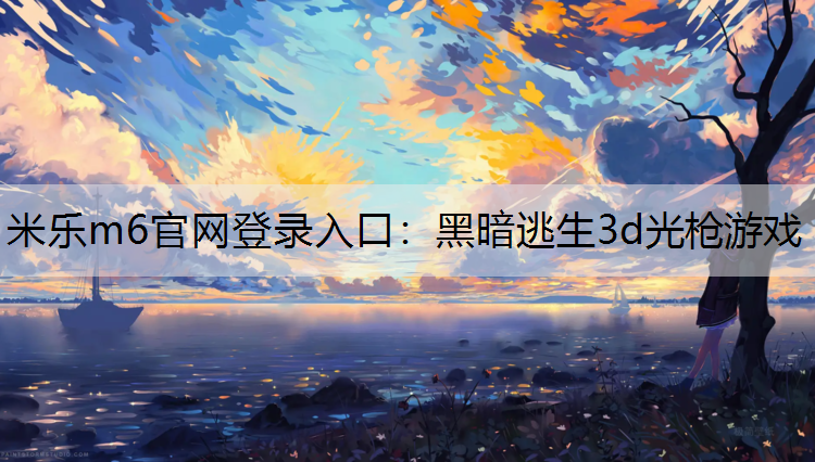 米乐m6官网登录入口：黑暗逃生3d光枪游戏