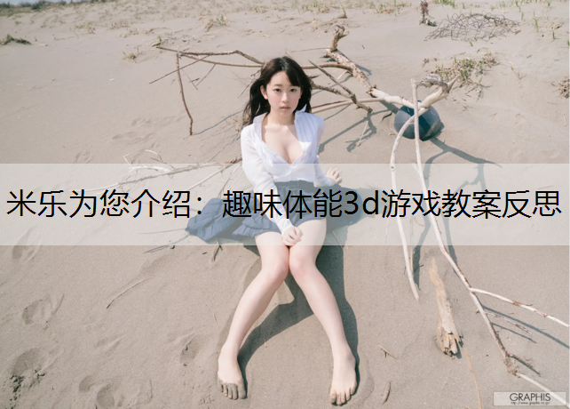 米乐为您介绍：趣味体能3d游戏教案反思