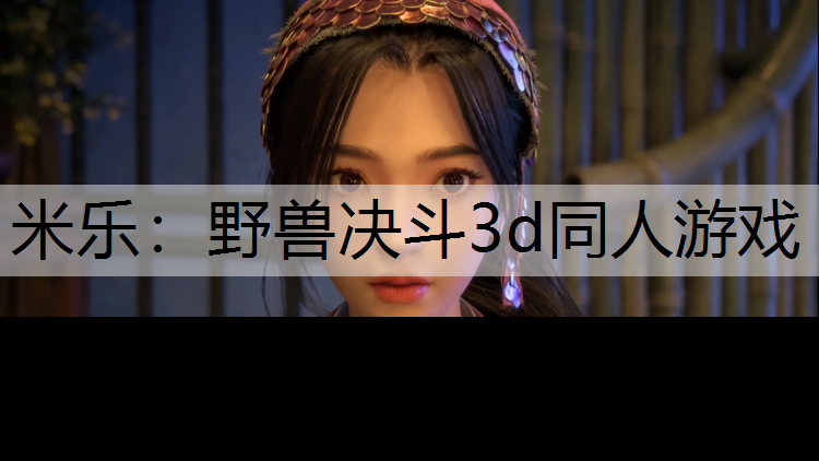 <strong>米乐：野兽决斗3d同人游戏</strong>