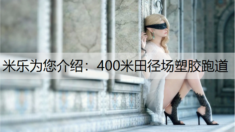 <strong>米乐为您介绍：400米田径场塑胶跑道</strong>