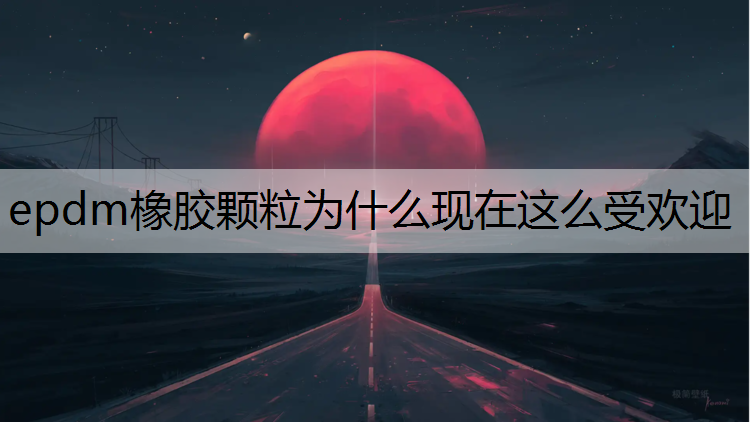 epdm橡胶颗粒为什么现在这么受欢迎