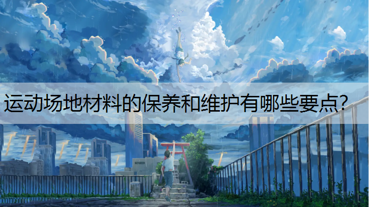 运动场地材料的保养和维护有哪些要点？