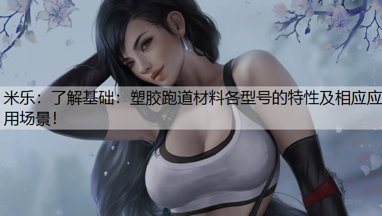 <strong>米乐：了解基础：塑胶跑道材料各型号的特性及相应应用场景！</strong>