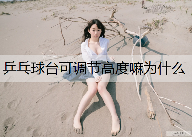 乒乓球台可调节高度嘛为什么