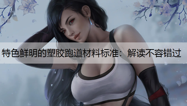 特色鲜明的塑胶跑道材料标准：解读不容错过