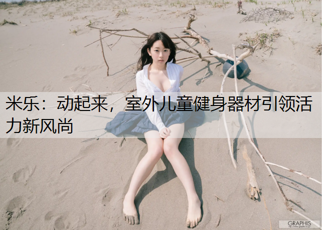 动起来，室外儿童健身器材引领活力新风尚