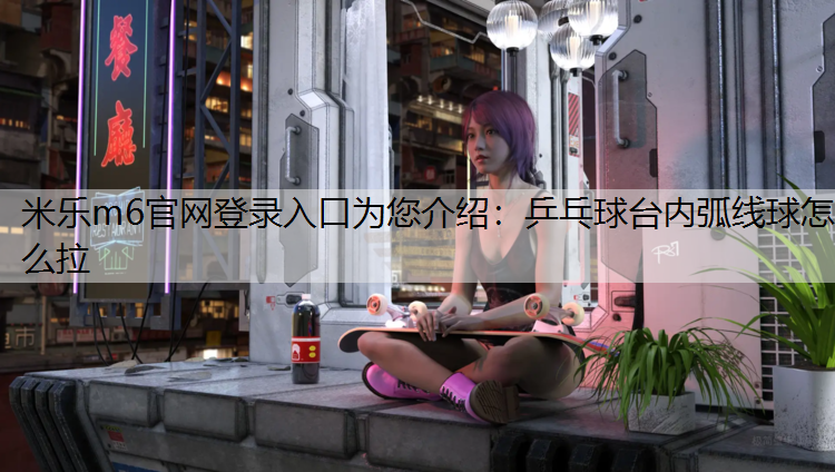 乒乓球台内弧线球怎么拉